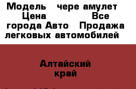  › Модель ­ чере амулет › Цена ­ 130 000 - Все города Авто » Продажа легковых автомобилей   . Алтайский край